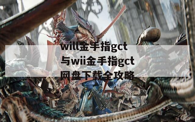 will金手指gct与wii金手指gct网盘下载全攻略