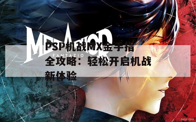 PSP机战MX金手指全攻略：轻松开启机战新体验