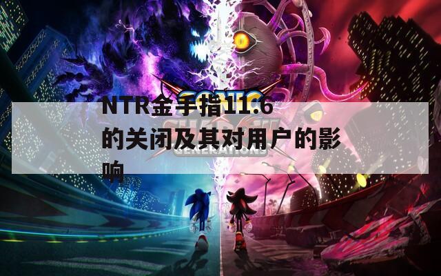 NTR金手指11.6的关闭及其对用户的影响