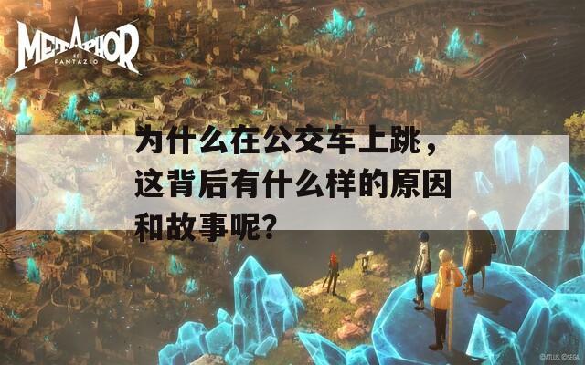 为什么在公交车上跳，这背后有什么样的原因和故事呢？