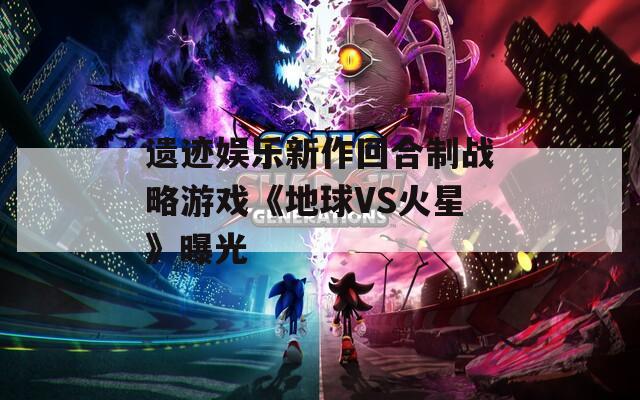 遗迹娱乐新作回合制战略游戏《地球VS火星》曝光