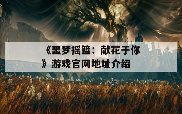 《噩梦摇篮：献花于你》游戏官网地址介绍