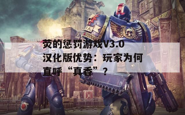 荧的惩罚游戏V3.0汉化版优势：玩家为何直呼“真香”？