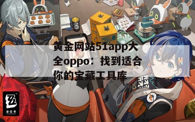 黄金网站51app大全oppo：找到适合你的宝藏工具库