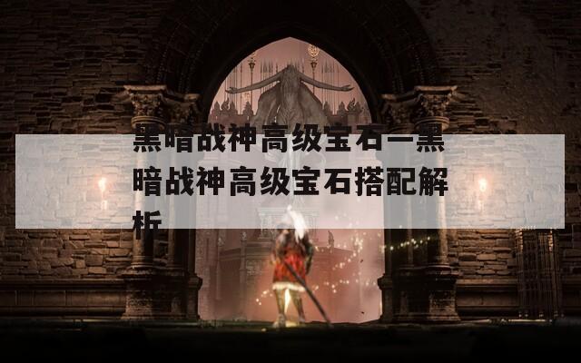 黑暗战神高级宝石—黑暗战神高级宝石搭配解析