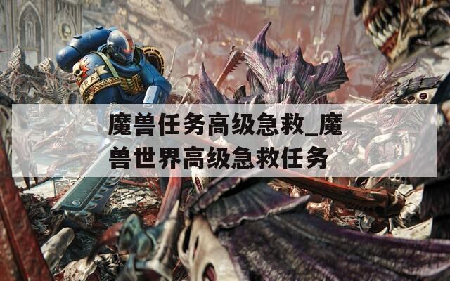 魔兽任务高级急救_魔兽世界高级急救任务