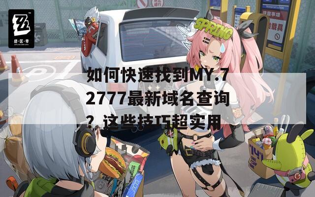 如何快速找到MY.72777最新域名查询？这些技巧超实用