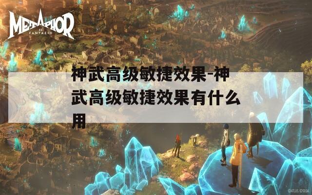 神武高级敏捷效果-神武高级敏捷效果有什么用