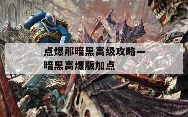 点爆那暗黑高级攻略—暗黑高爆版加点