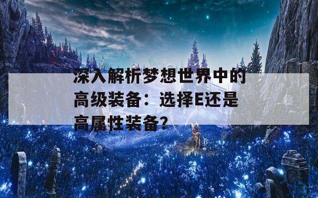 深入解析梦想世界中的高级装备：选择E还是高属性装备？