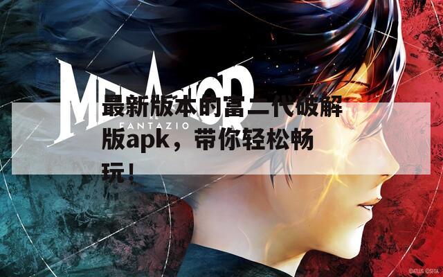 最新版本的富二代破解版apk，带你轻松畅玩！