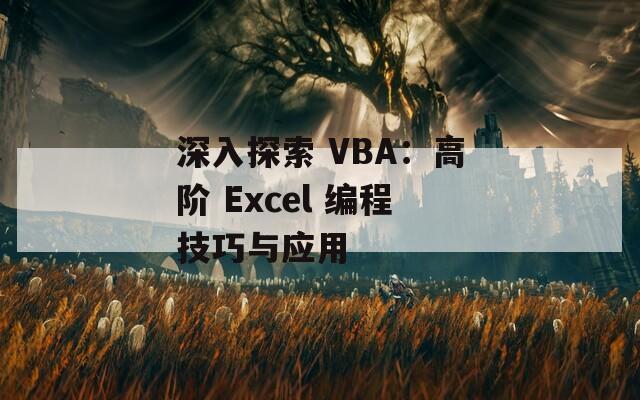 深入探索 VBA：高阶 Excel 编程技巧与应用