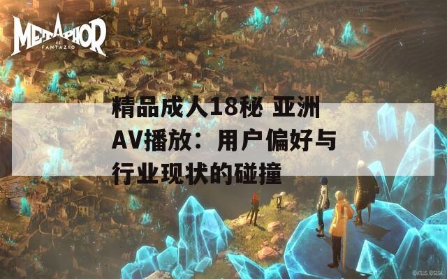 精品成人18秘 亚洲AV播放：用户偏好与行业现状的碰撞