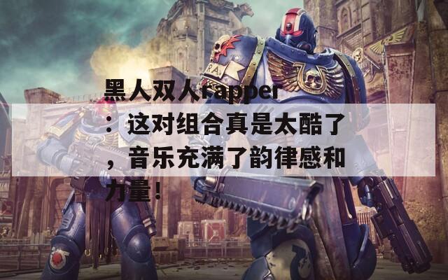 黑人双人rapper：这对组合真是太酷了，音乐充满了韵律感和力量！