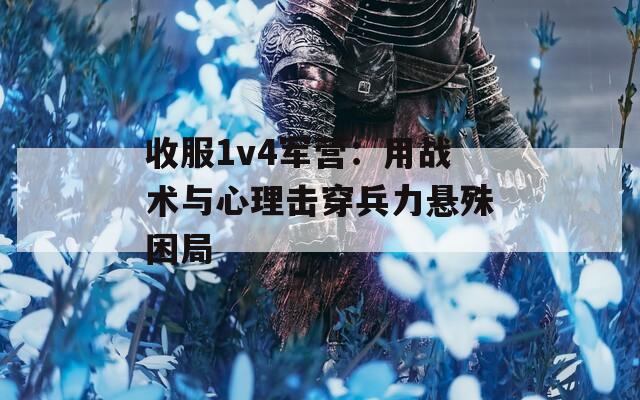 收服1v4军营：用战术与心理击穿兵力悬殊困局