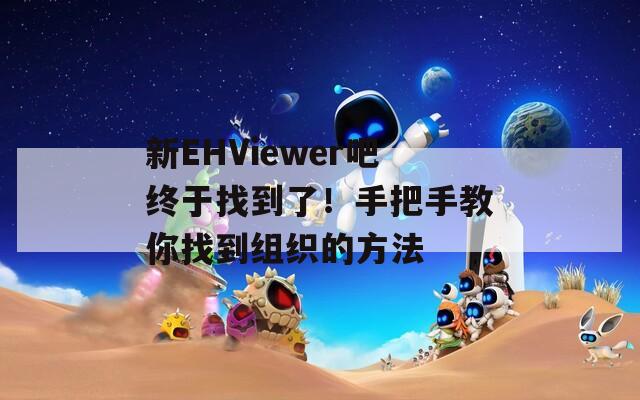 新EHViewer吧终于找到了！手把手教你找到组织的方法