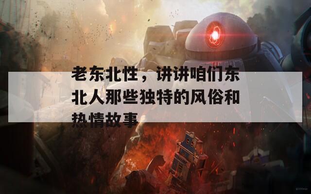 老东北性，讲讲咱们东北人那些独特的风俗和热情故事