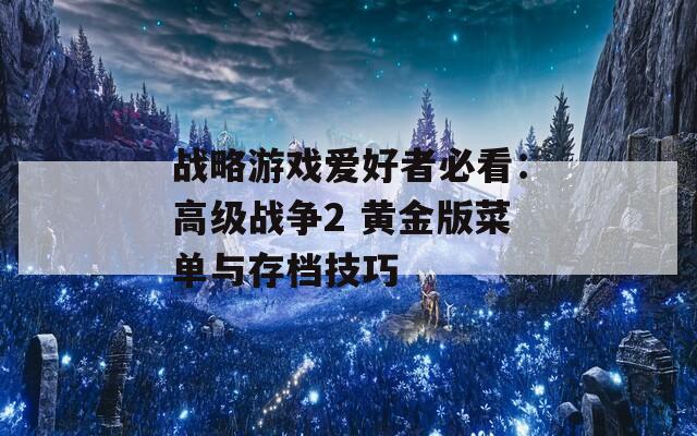 战略游戏爱好者必看：高级战争2 黄金版菜单与存档技巧