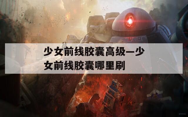 少女前线胶囊高级—少女前线胶囊哪里刷