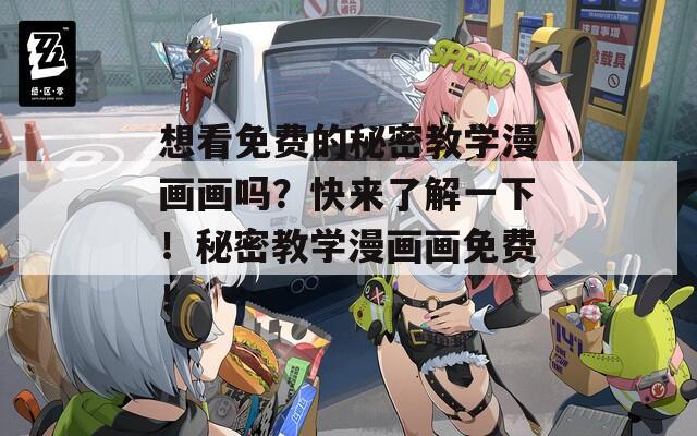 想看免费的秘密教学漫画画吗？快来了解一下！秘密教学漫画画免费！