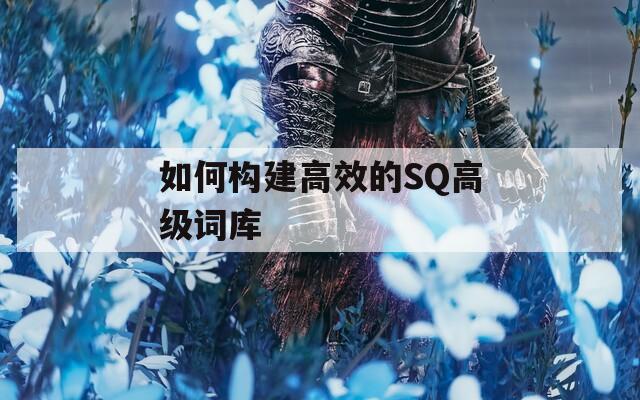 如何构建高效的SQ高级词库