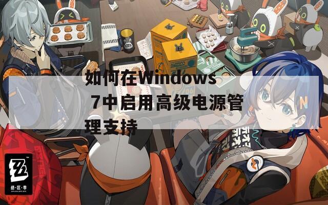 如何在Windows 7中启用高级电源管理支持