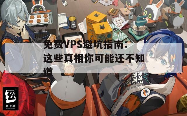 免费VPS避坑指南：这些真相你可能还不知道