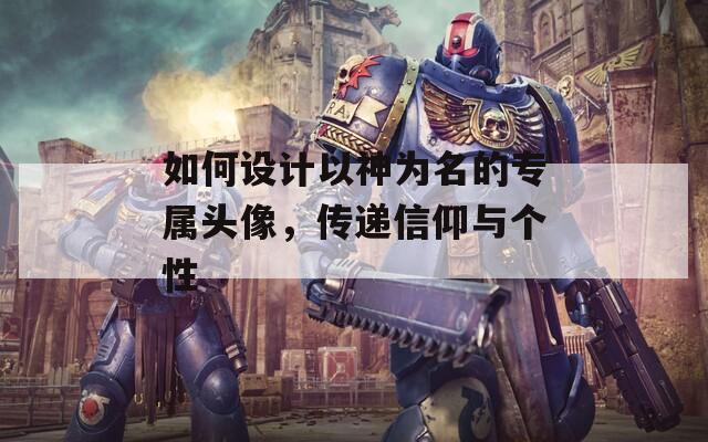 如何设计以神为名的专属头像，传递信仰与个性