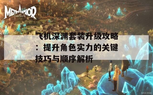 飞机深渊套装升级攻略：提升角色实力的关键技巧与顺序解析