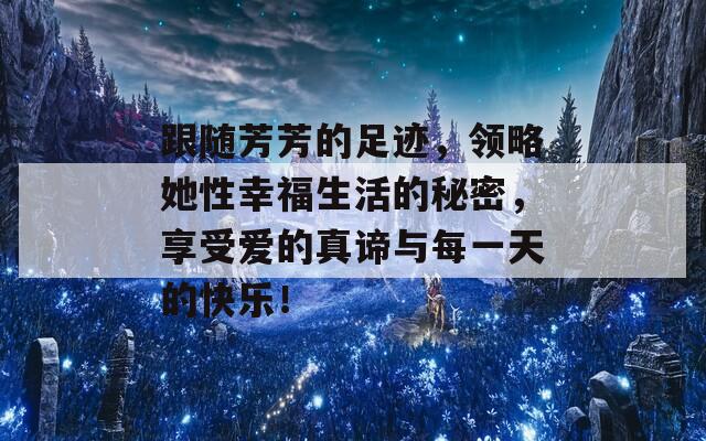 跟随芳芳的足迹，领略她性幸福生活的秘密，享受爱的真谛与每一天的快乐！