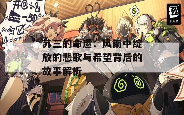 苏三的命运：风雨中绽放的悲歌与希望背后的故事解析