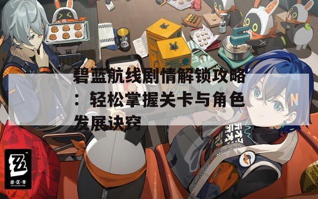 碧蓝航线剧情解锁攻略：轻松掌握关卡与角色发展诀窍