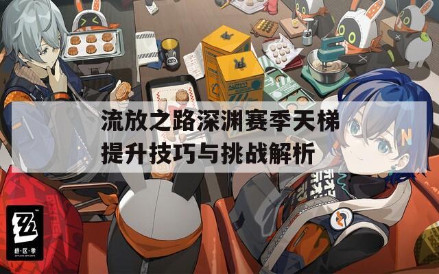 流放之路深渊赛季天梯提升技巧与挑战解析