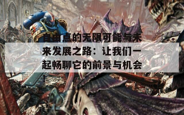 自由点的无限可能与未来发展之路：让我们一起畅聊它的前景与机会！