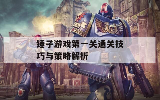 锤子游戏第一关通关技巧与策略解析