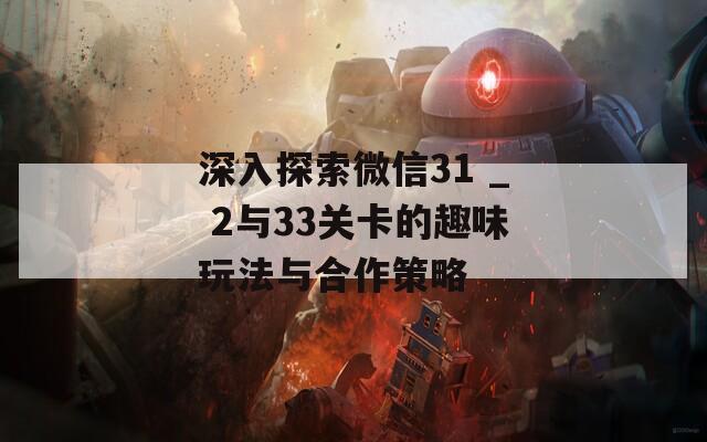 深入探索微信31 _ 2与33关卡的趣味玩法与合作策略