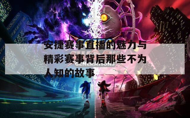 安捷赛事直播的魅力与精彩赛事背后那些不为人知的故事