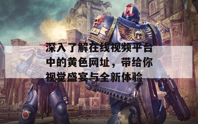 深入了解在线视频平台中的黄色网址，带给你视觉盛宴与全新体验