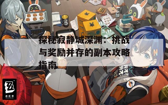 探秘寂静城深渊：挑战与奖励并存的副本攻略指南