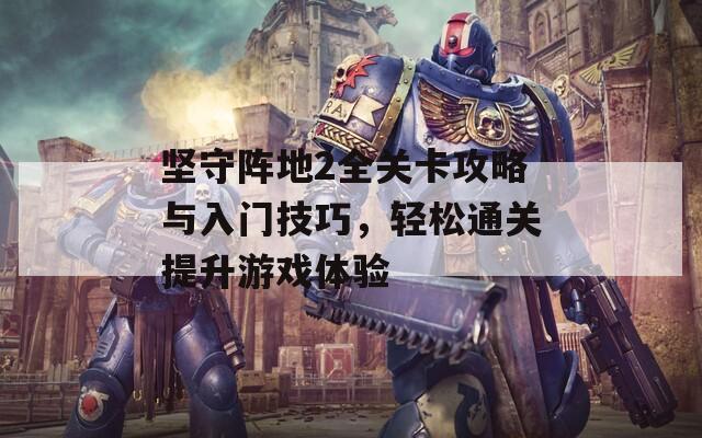 坚守阵地2全关卡攻略与入门技巧，轻松通关提升游戏体验