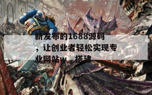 新发布的1688源码，让创业者轻松实现专业网站w灬搭建