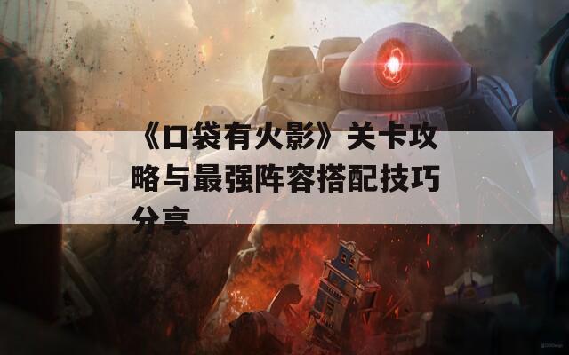 《口袋有火影》关卡攻略与最强阵容搭配技巧分享