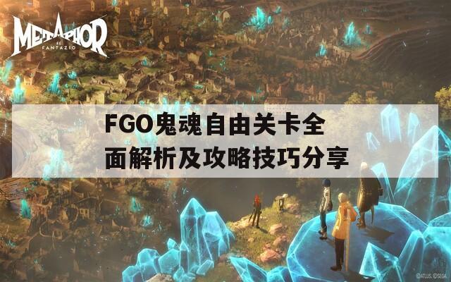 FGO鬼魂自由关卡全面解析及攻略技巧分享