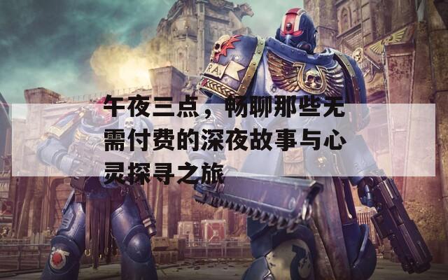 午夜三点，畅聊那些无需付费的深夜故事与心灵探寻之旅