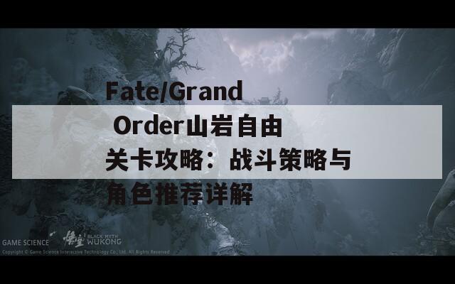 Fate/Grand Order山岩自由关卡攻略：战斗策略与角色推荐详解