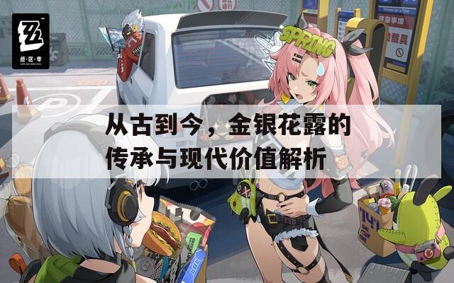 从古到今，金银花露的传承与现代价值解析