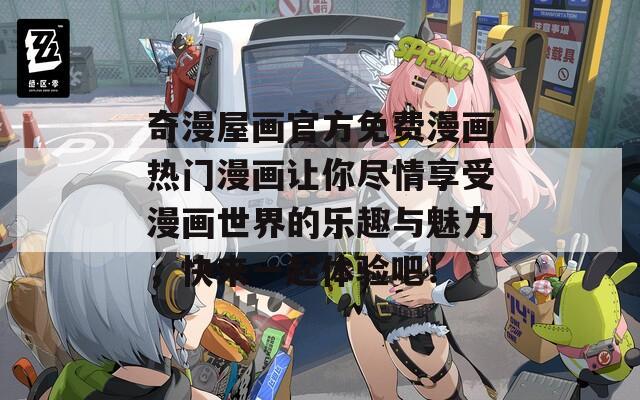奇漫屋画官方免费漫画热门漫画让你尽情享受漫画世界的乐趣与魅力，快来一起体验吧！