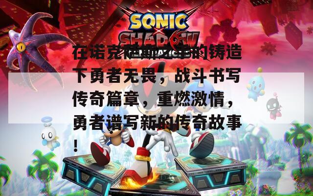 在诺克萨斯之手的铸造下勇者无畏，战斗书写传奇篇章，重燃激情，勇者谱写新的传奇故事！