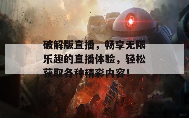 破解版直播，畅享无限乐趣的直播体验，轻松获取各种精彩内容！