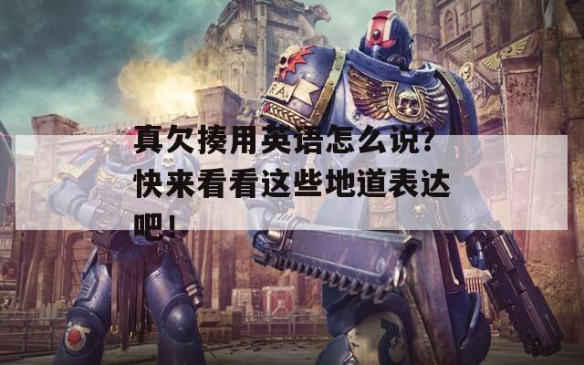 真欠揍用英语怎么说？快来看看这些地道表达吧！